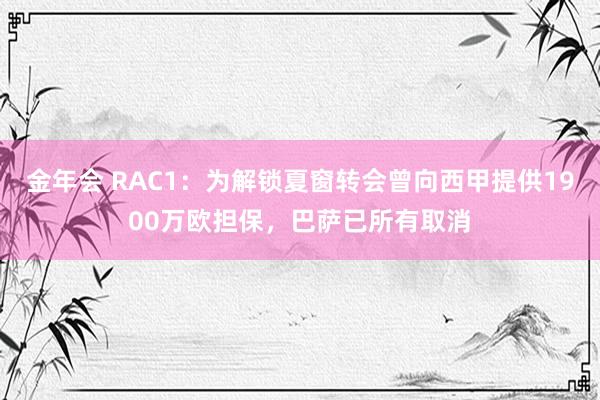 金年会 RAC1：为解锁夏窗转会曾向西甲提供1900万欧担保，巴萨已所有取消