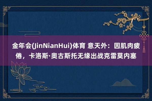 金年会(JinNianHui)体育 意天外：因肌肉疲倦，卡洛斯·奥古斯托无缘出战克雷莫内塞