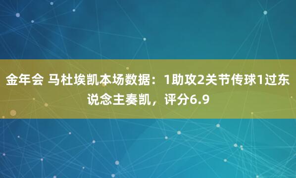 金年会 马杜埃凯本场数据：1助攻2关节传球1过东说念主奏凯，评分6.9