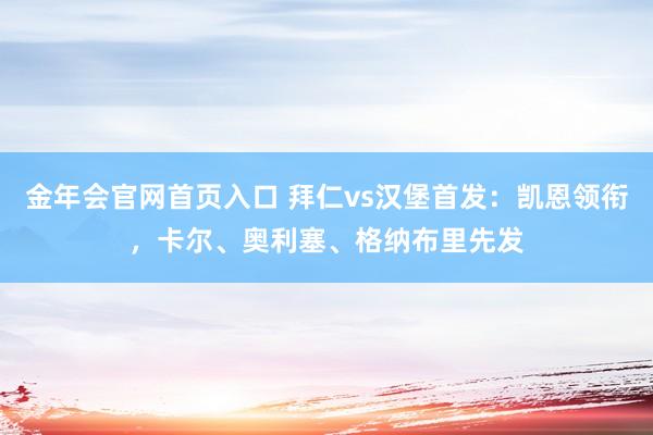 金年会官网首页入口 拜仁vs汉堡首发：凯恩领衔，卡尔、奥利塞、格纳布里先发