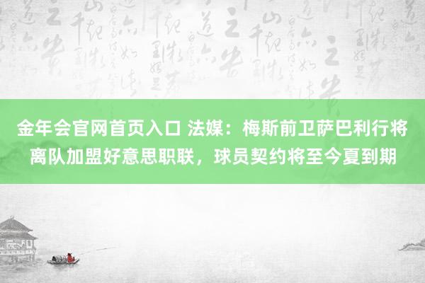 金年会官网首页入口 法媒：梅斯前卫萨巴利行将离队加盟好意思职联，球员契约将至今夏到期