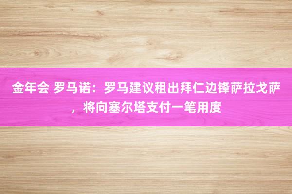 金年会 罗马诺：罗马建议租出拜仁边锋萨拉戈萨，将向塞尔塔支付一笔用度