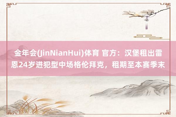 金年会(JinNianHui)体育 官方：汉堡租出雷恩24岁进犯型中场格伦拜克，租期至本赛季末