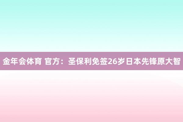 金年会体育 官方：圣保利免签26岁日本先锋原大智
