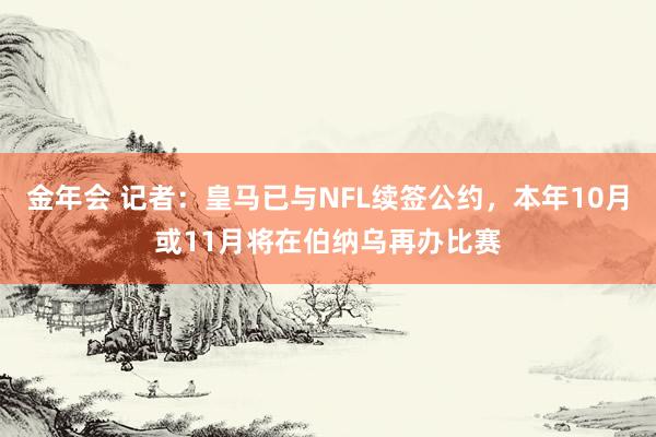金年会 记者：皇马已与NFL续签公约，本年10月或11月将在伯纳乌再办比赛
