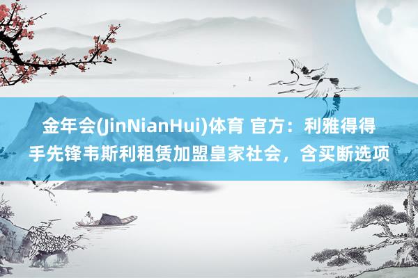 金年会(JinNianHui)体育 官方：利雅得得手先锋韦斯利租赁加盟皇家社会，含买断选项
