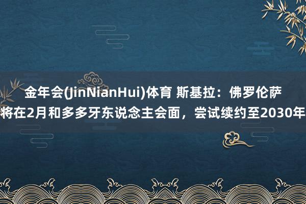 金年会(JinNianHui)体育 斯基拉：佛罗伦萨将在2月和多多牙东说念主会面，尝试续约至2030年