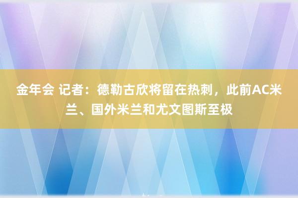 金年会 记者：德勒古欣将留在热刺，此前AC米兰、国外米兰和尤文图斯至极