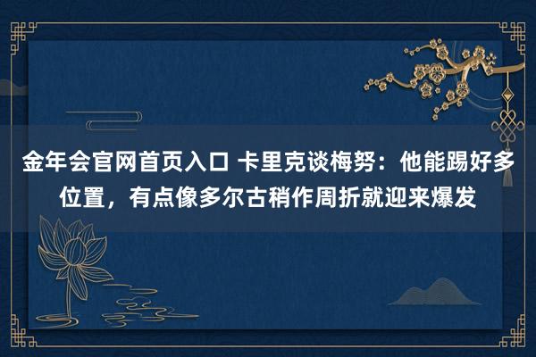 金年会官网首页入口 卡里克谈梅努：他能踢好多位置，有点像多尔古稍作周折就迎来爆发