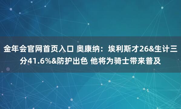 金年会官网首页入口 奥康纳：埃利斯才26&生计三分41.6%&防护出色 他将为骑士带来普及