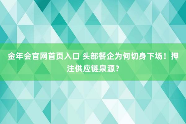 金年会官网首页入口 头部餐企为何切身下场！押注供应链泉源？