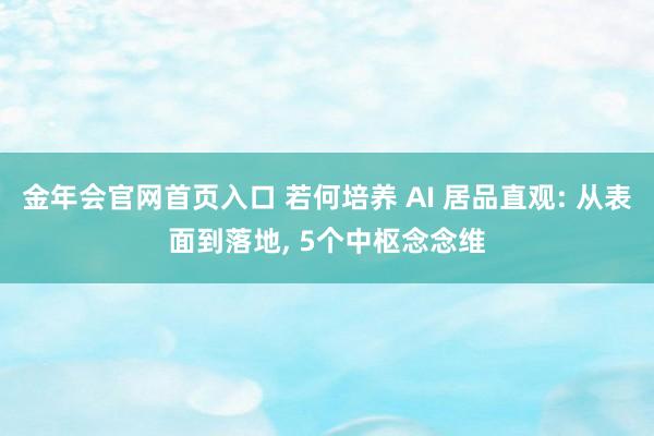 金年会官网首页入口 若何培养 AI 居品直观: 从表面到落地， 5个中枢念念维