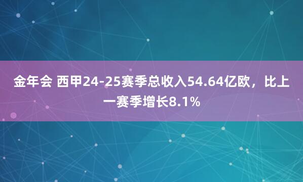 金年会 西甲24-25赛季总收入54.64亿欧，比上一赛季增长8.1%