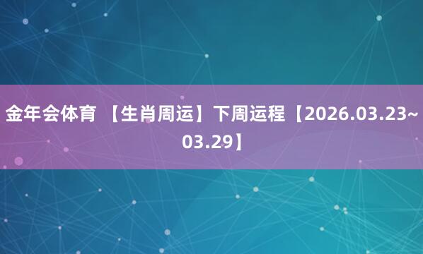 金年会体育 【生肖周运】下周运程【2026.03.23~03.29】