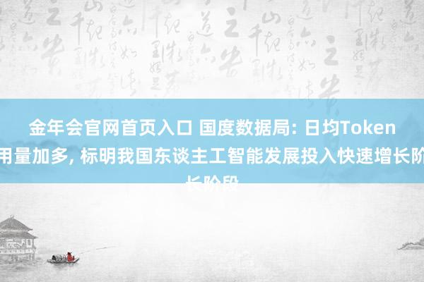 金年会官网首页入口 国度数据局: 日均Token调用量加多， 标明我国东谈主工智能发展投入快速增长阶段
