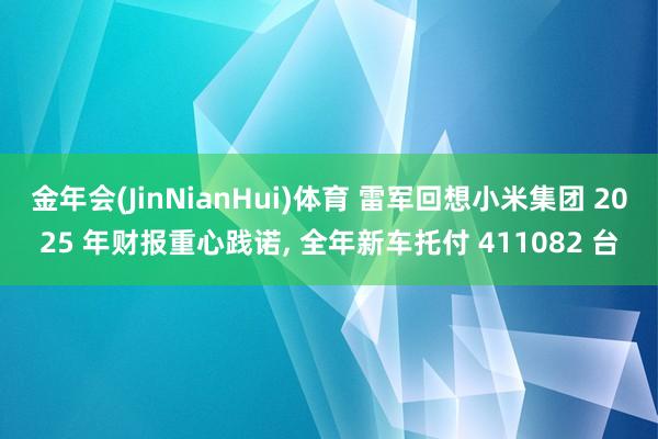 金年会(JinNianHui)体育 雷军回想小米集团 2025 年财报重心践诺， 全年新车托付 411082 台