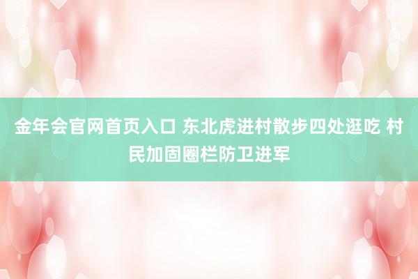 金年会官网首页入口 东北虎进村散步四处逛吃 村民加固圈栏防卫进军