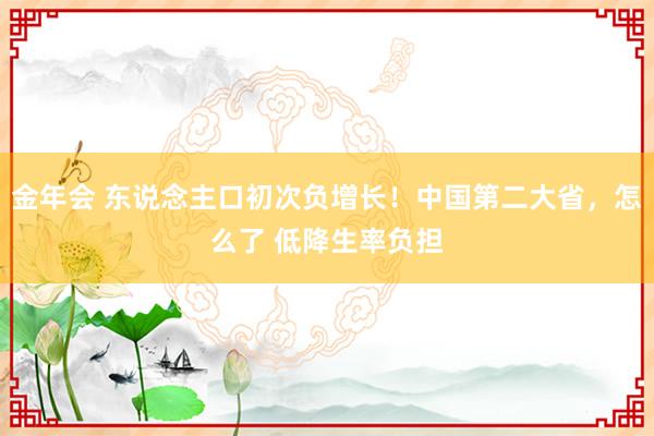金年会 东说念主口初次负增长！中国第二大省，怎么了 低降生率负担