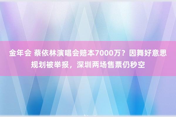金年会 蔡依林演唱会赔本7000万？因舞好意思规划被举报，深圳两场售票仍秒空