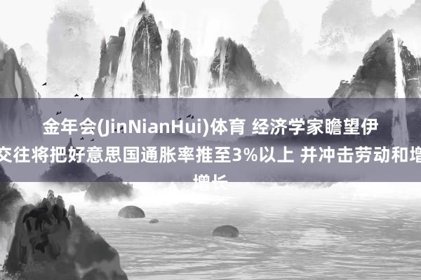 金年会(JinNianHui)体育 经济学家瞻望伊朗交往将把好意思国通胀率推至3%以上 并冲击劳动和增长