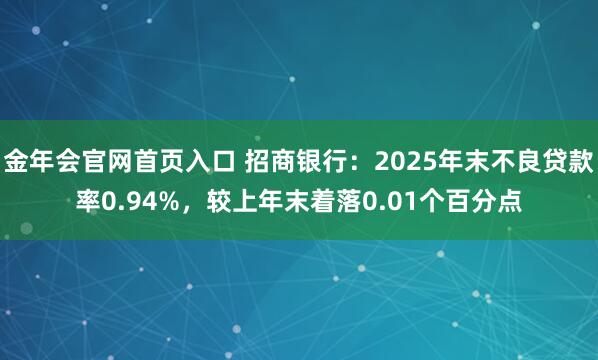 金年会官网首页入口 招商银行：2025年末不良贷款率0.94%，较上年末着落0.01个百分点