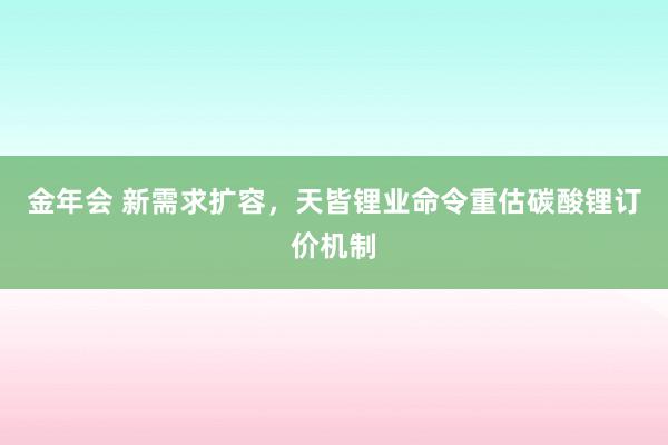 金年会 新需求扩容，天皆锂业命令重估碳酸锂订价机制