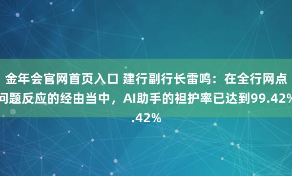 金年会官网首页入口 建行副行长雷鸣：在全行网点问题反应的经由当中，AI助手的袒护率已达到99.42%