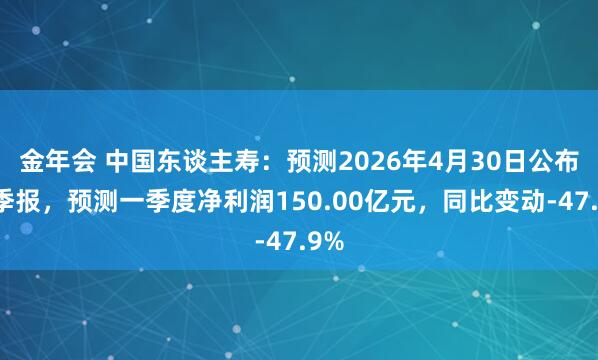 金年会 中国东谈主寿：预测2026年4月30日公布一季报，预测一季度净利润150.00亿元，同比变动-47.9%