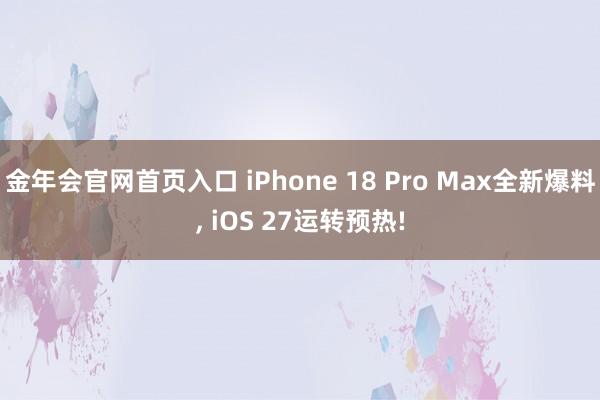 金年会官网首页入口 iPhone 18 Pro Max全新爆料， iOS 27运转预热!