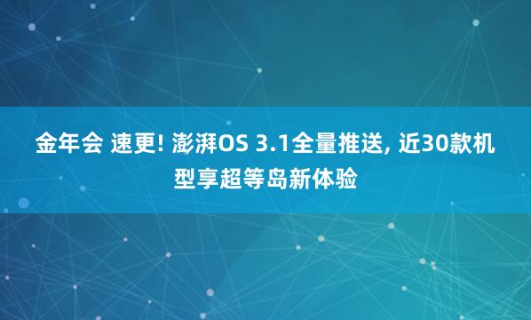 金年会 速更! 澎湃OS 3.1全量推送， 近30款机型享超等岛新体验