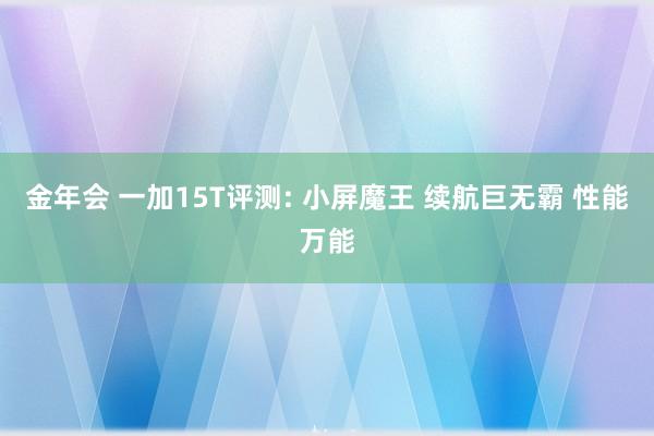 金年会 一加15T评测: 小屏魔王 续航巨无霸 性能万能