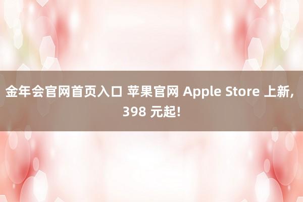 金年会官网首页入口 苹果官网 Apple Store 上新， 398 元起!