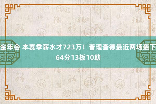 金年会 本赛季薪水才723万！普理查德最近两场轰下64分13板10助