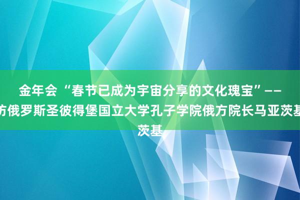 金年会 “春节已成为宇宙分享的文化瑰宝”——访俄罗斯圣彼得堡国立大学孔子学院俄方院长马亚茨基