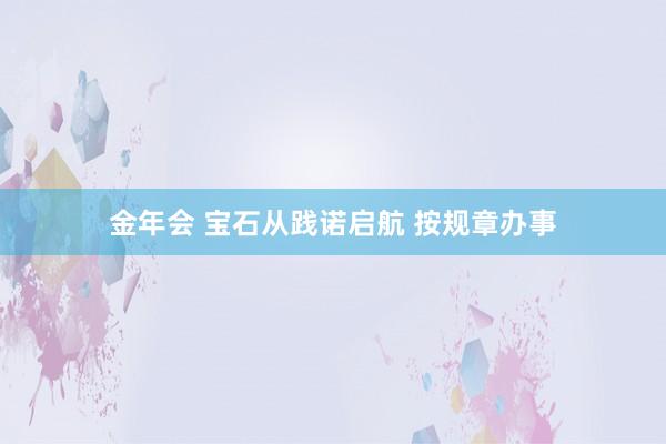 金年会 宝石从践诺启航 按规章办事