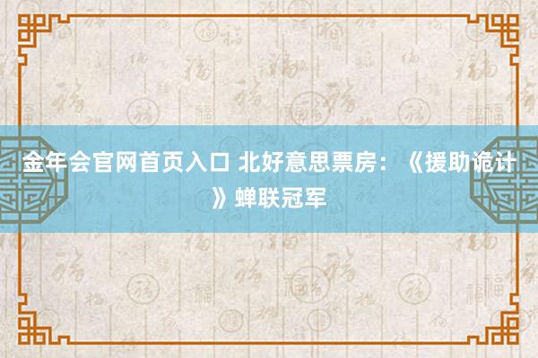 金年会官网首页入口 北好意思票房：《援助诡计》蝉联冠军