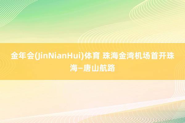 金年会(JinNianHui)体育 珠海金湾机场首开珠海—唐山航路