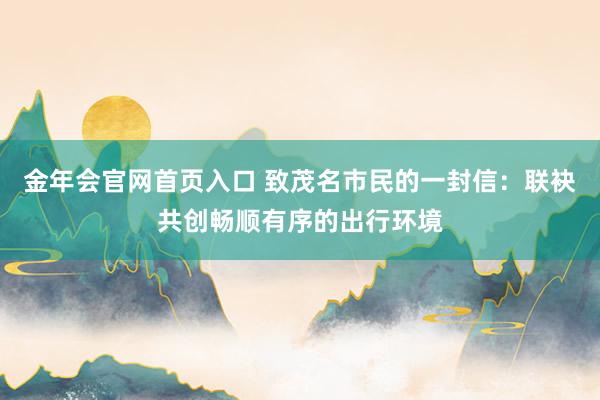 金年会官网首页入口 致茂名市民的一封信：联袂共创畅顺有序的出行环境