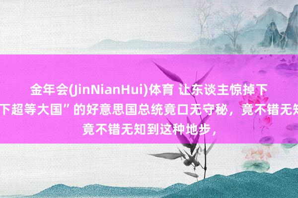 金年会(JinNianHui)体育 让东谈主惊掉下巴！堪称“天下超等大国”的好意思国总统竟口无守秘，竟不错无知到这种地步，