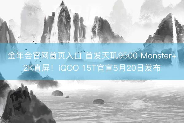 金年会官网首页入口 首发天玑9500 Monster+2K直屏！iQOO 15T官宣5月20日发布