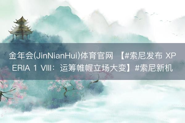 金年会(JinNianHui)体育官网 【#索尼发布 XPERIA 1 VIII：运筹帷幄立场大变】#索尼新机