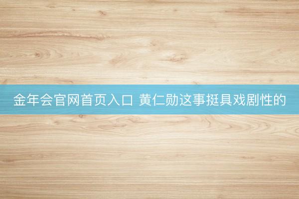 金年会官网首页入口 黄仁勋这事挺具戏剧性的