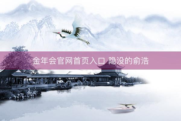 金年会官网首页入口 隐没的俞浩