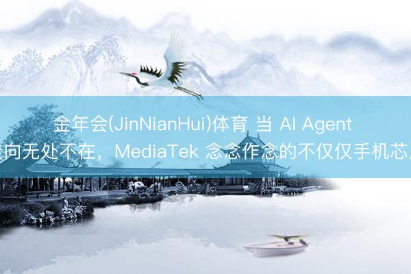 金年会(JinNianHui)体育 当 AI Agent 走向无处不在，MediaTek 念念作念的不仅仅手机芯片