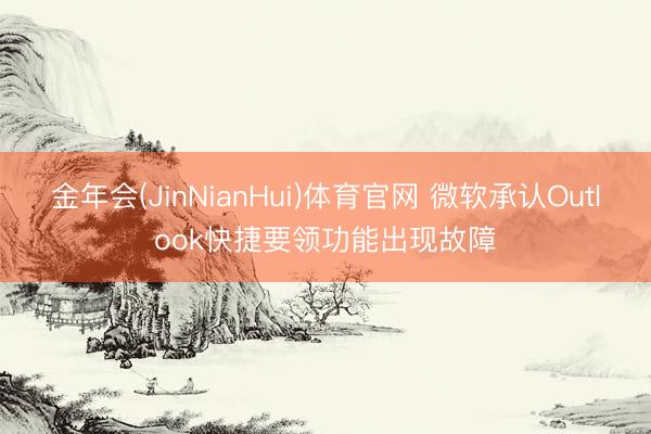 金年会(JinNianHui)体育官网 微软承认Outlook快捷要领功能出现故障