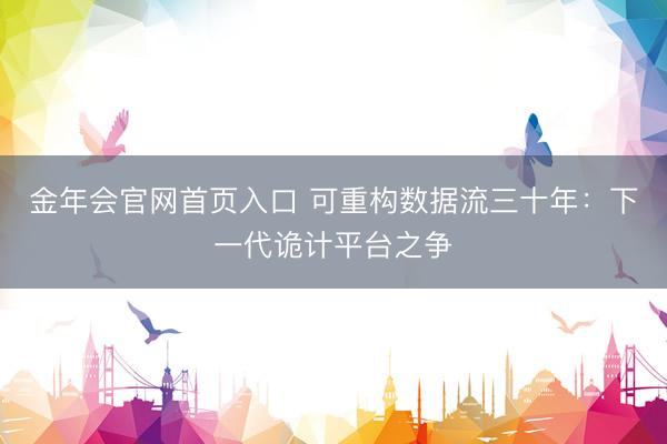 金年会官网首页入口 可重构数据流三十年：下一代诡计平台之争