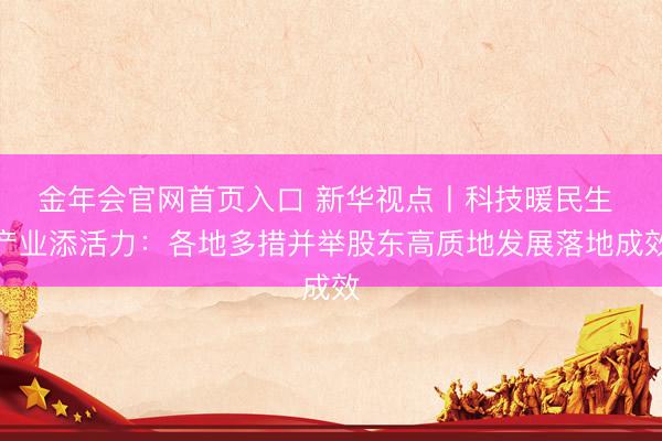 金年会官网首页入口 新华视点丨科技暖民生 产业添活力：各地多措并举股东高质地发展落地成效