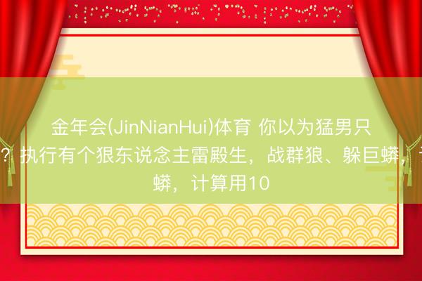 金年会(JinNianHui)体育 你以为猛男只在电影里？执行有个狠东说念主雷殿生，战群狼、躲巨蟒，计算用10