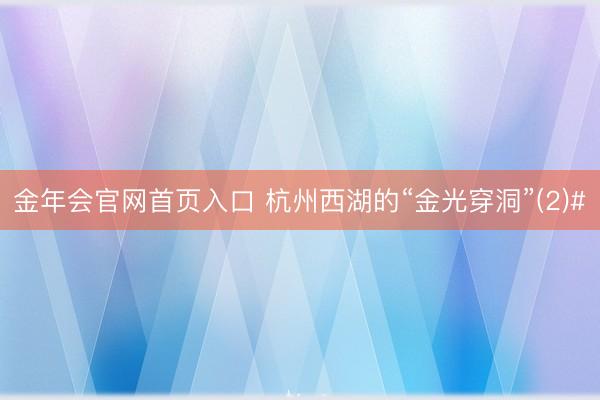 金年会官网首页入口 杭州西湖的“金光穿洞”(2)#