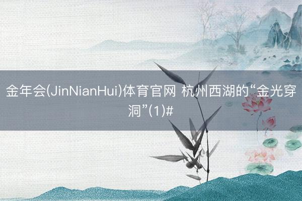 金年会(JinNianHui)体育官网 杭州西湖的“金光穿洞”(1)#